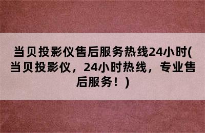 当贝投影仪售后服务热线24小时(当贝投影仪，24小时热线，专业售后服务！)