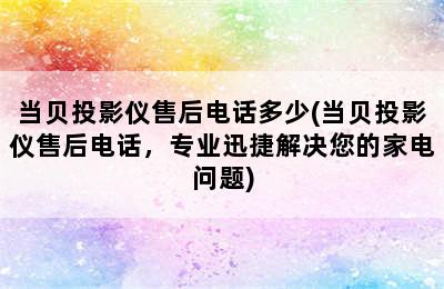 当贝投影仪售后电话多少(当贝投影仪售后电话，专业迅捷解决您的家电问题)