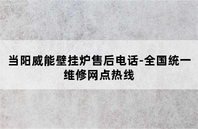 当阳威能壁挂炉售后电话-全国统一维修网点热线