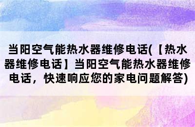 当阳空气能热水器维修电话(【热水器维修电话】当阳空气能热水器维修电话，快速响应您的家电问题解答)