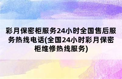 彩月保密柜服务24小时全国售后服务热线电话(全国24小时彩月保密柜维修热线服务)