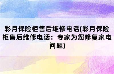 彩月保险柜售后维修电话(彩月保险柜售后维修电话：专家为您修复家电问题)