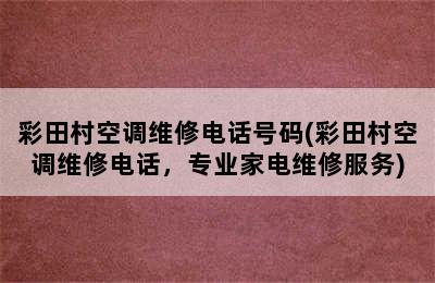 彩田村空调维修电话号码(彩田村空调维修电话，专业家电维修服务)