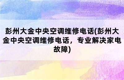 彭州大金中央空调维修电话(彭州大金中央空调维修电话，专业解决家电故障)