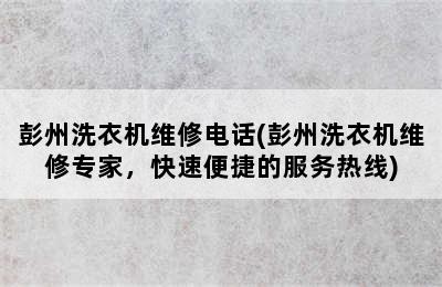 彭州洗衣机维修电话(彭州洗衣机维修专家，快速便捷的服务热线)