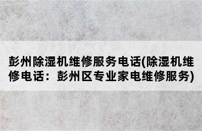 彭州除湿机维修服务电话(除湿机维修电话：彭州区专业家电维修服务)