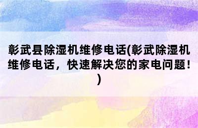 彰武县除湿机维修电话(彰武除湿机维修电话，快速解决您的家电问题！)