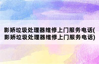 影娇垃圾处理器维修上门服务电话(影娇垃圾处理器维修上门服务电话)