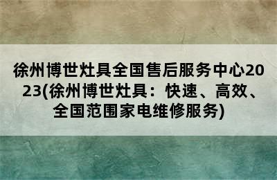 徐州博世灶具全国售后服务中心2023(徐州博世灶具：快速、高效、全国范围家电维修服务)