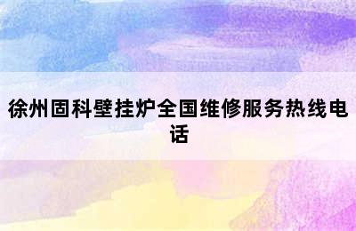 徐州固科壁挂炉全国维修服务热线电话