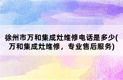 徐州市万和集成灶维修电话是多少(万和集成灶维修，专业售后服务)