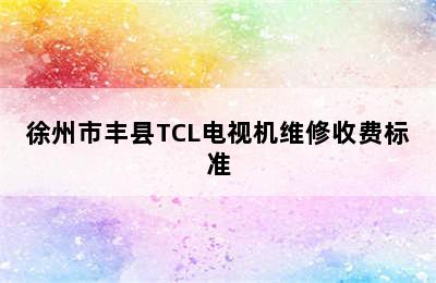 徐州市丰县TCL电视机维修收费标准