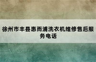 徐州市丰县惠而浦洗衣机维修售后服务电话