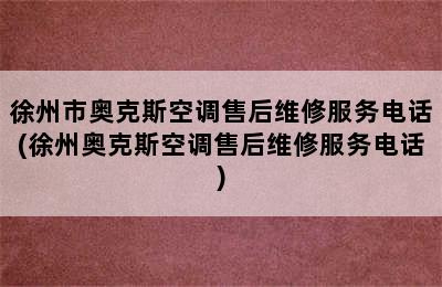 徐州市奥克斯空调售后维修服务电话(徐州奥克斯空调售后维修服务电话)