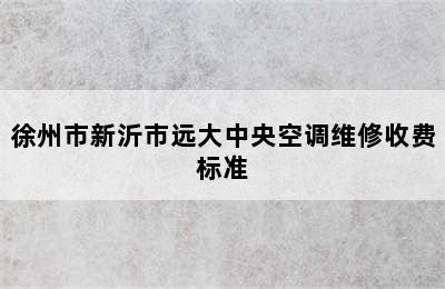 徐州市新沂市远大中央空调维修收费标准