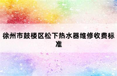 徐州市鼓楼区松下热水器维修收费标准