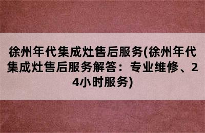 徐州年代集成灶售后服务(徐州年代集成灶售后服务解答：专业维修、24小时服务)