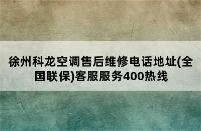 徐州科龙空调售后维修电话地址(全国联保)客服服务400热线