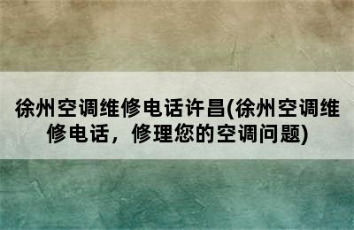 徐州空调维修电话许昌(徐州空调维修电话，修理您的空调问题)