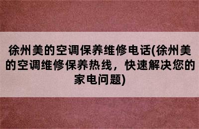 徐州美的空调保养维修电话(徐州美的空调维修保养热线，快速解决您的家电问题)