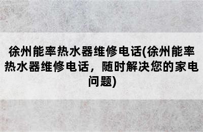 徐州能率热水器维修电话(徐州能率热水器维修电话，随时解决您的家电问题)