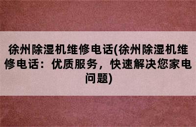 徐州除湿机维修电话(徐州除湿机维修电话：优质服务，快速解决您家电问题)