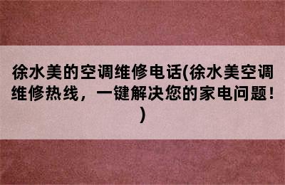 徐水美的空调维修电话(徐水美空调维修热线，一键解决您的家电问题！)