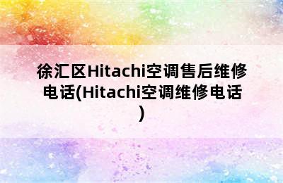 徐汇区Hitachi空调售后维修电话(Hitachi空调维修电话)