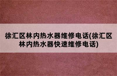 徐汇区林内热水器维修电话(徐汇区林内热水器快速维修电话)