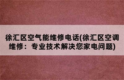 徐汇区空气能维修电话(徐汇区空调维修：专业技术解决您家电问题)