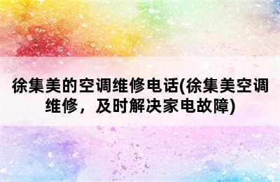 徐集美的空调维修电话(徐集美空调维修，及时解决家电故障)