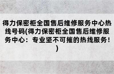 得力保密柜全国售后维修服务中心热线号码(得力保密柜全国售后维修服务中心：专业坚不可摧的热线服务！)