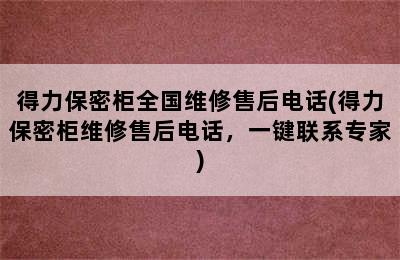 得力保密柜全国维修售后电话(得力保密柜维修售后电话，一键联系专家)