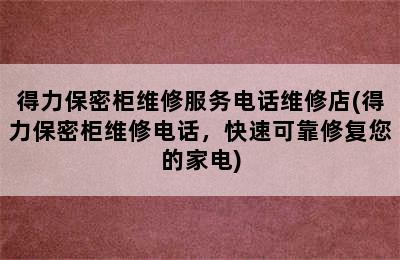 得力保密柜维修服务电话维修店(得力保密柜维修电话，快速可靠修复您的家电)