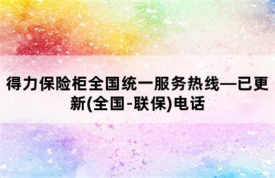 得力保险柜全国统一服务热线—已更新(全国-联保)电话