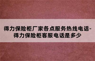 得力保险柜厂家各点服务热线电话-得力保险柜客服电话是多少