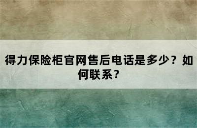 得力保险柜官网售后电话是多少？如何联系？