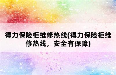 得力保险柜维修热线(得力保险柜维修热线，安全有保障)