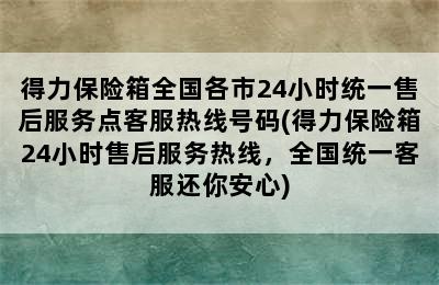 得力保险箱全国各市24小时统一售后服务点客服热线号码(得力保险箱24小时售后服务热线，全国统一客服还你安心)