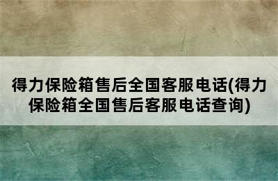 得力保险箱售后全国客服电话(得力保险箱全国售后客服电话查询)