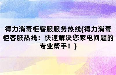 得力消毒柜客服服务热线(得力消毒柜客服热线：快速解决您家电问题的专业帮手！)