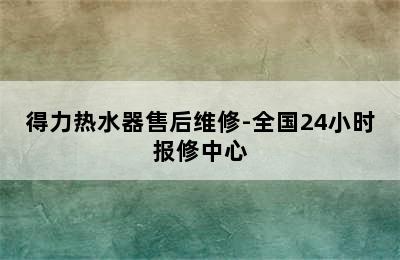 得力热水器售后维修-全国24小时报修中心