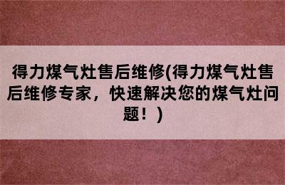 得力煤气灶售后维修(得力煤气灶售后维修专家，快速解决您的煤气灶问题！)