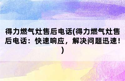 得力燃气灶售后电话(得力燃气灶售后电话：快速响应，解决问题迅速！)