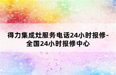 得力集成灶服务电话24小时报修-全国24小时报修中心