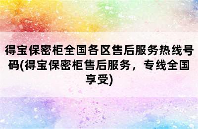 得宝保密柜全国各区售后服务热线号码(得宝保密柜售后服务，专线全国享受)