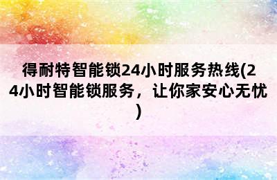 得耐特智能锁24小时服务热线(24小时智能锁服务，让你家安心无忧)