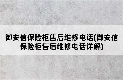 御安信保险柜售后维修电话(御安信保险柜售后维修电话详解)