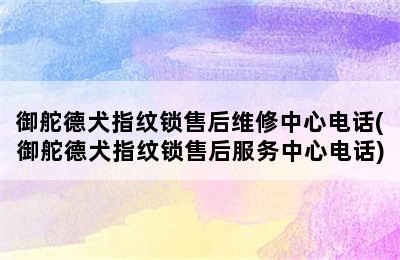 御舵德犬指纹锁售后维修中心电话(御舵德犬指纹锁售后服务中心电话)