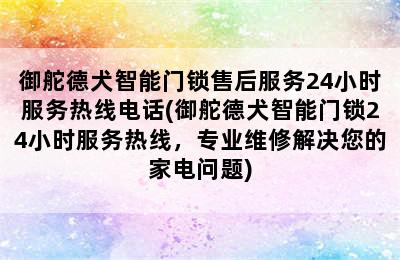 御舵德犬智能门锁售后服务24小时服务热线电话(御舵德犬智能门锁24小时服务热线，专业维修解决您的家电问题)